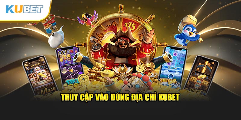 Truy cập vào đúng địa chỉ Kubet